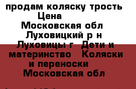 продам коляску трость › Цена ­ 1 000 - Московская обл., Луховицкий р-н, Луховицы г. Дети и материнство » Коляски и переноски   . Московская обл.